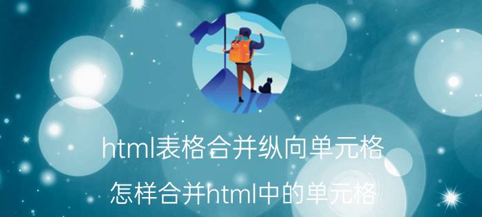 html表格合并纵向单元格 怎样合并html中的单元格？